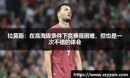 拉莫斯：在高海拔条件下竞赛很困难，但也是一次不错的体会